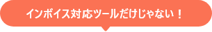 インボイス対応ツールだけじゃない！